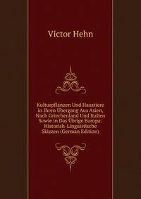 Kulturpflanzen Und Haustiere in Ihren Ubergang Aus Asien, Nach Griechenland Und Italien Sowie in Das Ubrige Europa: Historish-Linguistische Skizzen (German Edition)