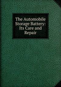 The Automobile Storage Battery: Its Care and Repair