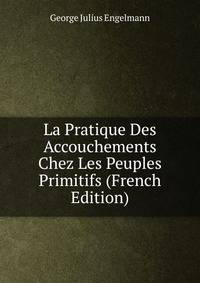 La Pratique Des Accouchements Chez Les Peuples Primitifs (French Edition)