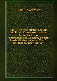 Das Reichsgesetz Betreffend Die Unfall- Und Krankenversicherung Der in Land- Und Forstwirthschaftlichen Betrieben Beschlaftigten Personen Vom 5. Mai 1886 (German Edition)