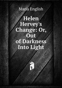 Helen Hervey's Change: Or, Out of Darkness Into Light