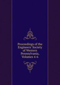 Proceedings of the Engineers' Society of Western Pennsylvania, Volumes 4-6