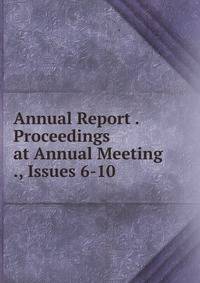 Annual Report . Proceedings at Annual Meeting ., Issues 6-10