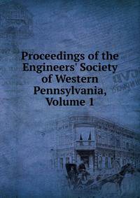 Proceedings of the Engineers' Society of Western Pennsylvania, Volume 1