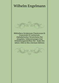 Bibliotheca Scriptorum Classicorum Et Graecorum Et Latinorum: Alphabetisches Verzeichniss Der Ausgaben, Uebersetzungen Und Erlauterungsschriften Der . Ende Des Jahres 1846 in Deu (German Edition)