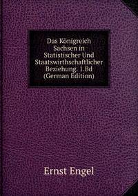 Das K?nigreich Sachsen in Statistischer Und Staatswirthschaftlicher Beziehung. 1.Bd (German Edition)
