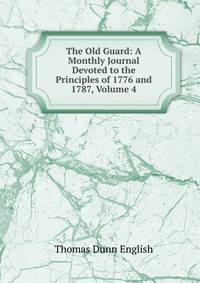 The Old Guard: A Monthly Journal Devoted to the Principles of 1776 and 1787, Volume 4