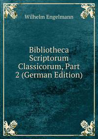 Bibliotheca Scriptorum Classicorum, Part 2 (German Edition)