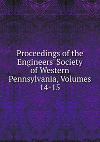 Proceedings of the Engineers' Society of Western Pennsylvania, Volumes 14-15