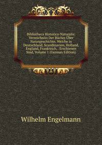 Bibliotheca Historico-Naturalis: Verzeichniss Der Bucher Uber Naturgeschichte, Welche in Deutschland, Scandinavien, Holland, England, Frankreich, . Erschienen Sind, Volume 1 (German Edition)