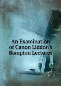 An Examination of Canon Liddon's Bampton Lectures