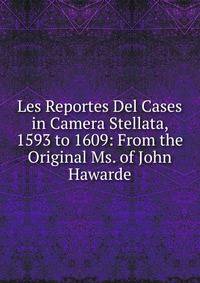 Les Reportes Del Cases in Camera Stellata, 1593 to 1609: From the Original Ms. of John Hawarde
