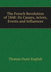 The French Revolution of 1848: Its Causes, Actors, Events and Influences