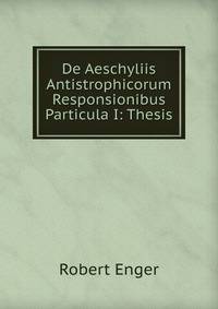 De Aeschyliis Antistrophicorum Responsionibus Particula I: Thesis.
