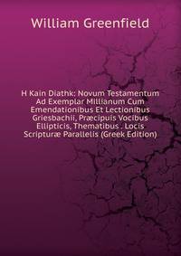 H Kain Diathk: Novum Testamentum Ad Exemplar Millianum Cum Emendationibus Et Lectionibus Griesbachii, Pr?cipuis Vocibus Ellipticis, Thematibus . Locis Scriptur? Parallelis (Greek Edition)