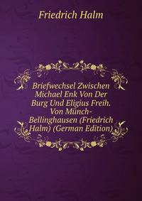 Briefwechsel Zwischen Michael Enk Von Der Burg Und Eligius Freih. Von Munch-Bellinghausen (Friedrich Halm) (German Edition)