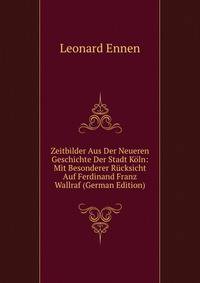 Zeitbilder Aus Der Neueren Geschichte Der Stadt Koln: Mit Besonderer Rucksicht Auf Ferdinand Franz Wallraf (German Edition)