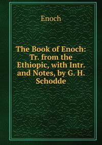 The Book of Enoch: Tr. from the Ethiopic, with Intr. and Notes, by G. H. Schodde