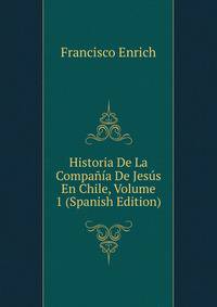 Historia De La Compania De Jesus En Chile, Volume 1 (Spanish Edition)