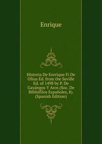 Historia De Enrrique Fi De Oliua Ed. from the Seville Ed. of 1498 by P. De Gayangos Y Arce.(Soc. De Bibliofilos Espanoles, 8). (Spanish Edition)