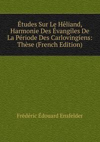 Etudes Sur Le Heliand, Harmonie Des Evangiles De La Periode Des Carlovingiens: These (French Edition)