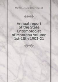 Annual report of the State Entomologist of Montana Volume 1st-18th 1903-21