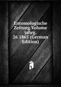 Entomologische Zeitung Volume jahrg. 26 1865 (German Edition)