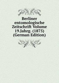 Berliner entomologische Zeitschrift Volume 19.Jahrg. (1875) (German Edition)