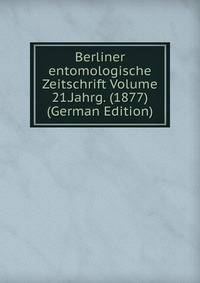 Berliner entomologische Zeitschrift Volume 21.Jahrg. (1877) (German Edition)