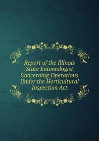 Report of the Illinois State Entomologist Concerning Operations Under the Horticultural Inspection Act