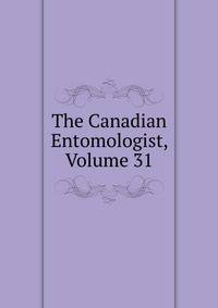 The Canadian Entomologist, Volume 31