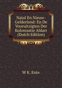 Natal En Nieuw-Gelderland: En De Vooruitzigten Der Kolonisatie Aldarr (Dutch Edition)