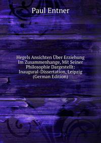 Hegels Ansichten Uber Erziehung Im Zusammenhange, Mit Seiner Philosophie Dargestellt: Inaugural-Dissertation, Leipzig (German Edition)