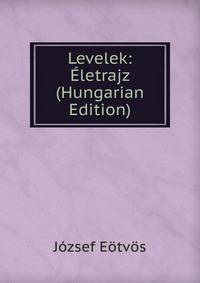 Levelek: Eletrajz (Hungarian Edition)