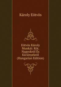 Eotvos Karoly Munkai: Kot. Nagyokrol Es Kicsinyekrol (Hungarian Edition)