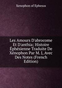 Les Amours D'abrocome Et D'anthia; Histoire ?ph?sienne Traduite De X?nophon Par M. J, Avec Des Notes (French Edition)