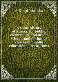 A short history of Russia: for public, elementary, and urban schools and for junior classes of middle educational institutions