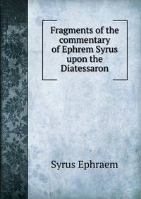Fragments of the commentary of Ephrem Syrus upon the Diatessaron