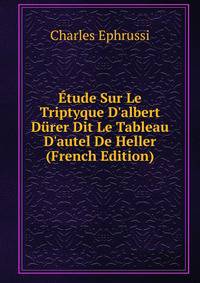 ?tude Sur Le Triptyque D'albert D?rer Dit Le Tableau D'autel De Heller (French Edition)