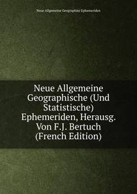 Neue Allgemeine Geographische (Und Statistische) Ephemeriden, Herausg. Von F.J. Bertuch (French Edition)