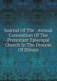 Journal Of The . Annual Convention Of The Protestant Episcopal Church In The Diocese Of Illinois.