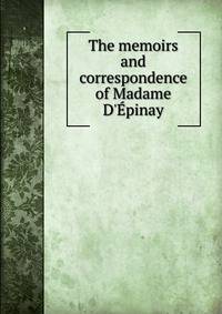 The memoirs and correspondence of Madame D'?pinay