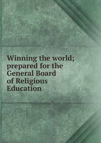 Winning the world; prepared for the General Board of Religious Education