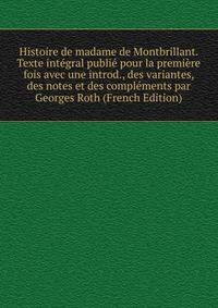 Histoire de madame de Montbrillant. Texte integral publie pour la premiere fois avec une introd., des variantes, des notes et des complements par Georges Roth (French Edition)