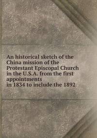 An historical sketch of the China mission of the Protestant Episcopal Church in the U.S.A. from the first appointments in 1834 to include the 1892