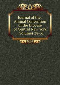 Journal of the . Annual Convention of the Diocese of Central New York ., Volumes 28-31