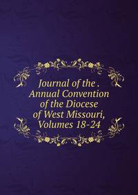 Journal of the . Annual Convention of the Diocese of West Missouri, Volumes 18-24