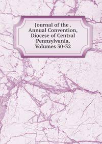 Journal of the . Annual Convention, Diocese of Central Pennsylvania, Volumes 30-32