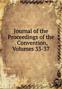 Journal of the Proceedings of the . Convention, Volumes 33-37