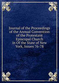 Journal of the Proceedings of the Annual Convention of the Protestant Episcopal Church in Of the State of New York, Issues 76-78
